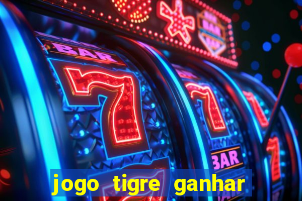 jogo tigre ganhar dinheiro de verdade